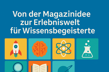 Von der Magazinidee zur Erlebniswelt für Wissensbegeisterte